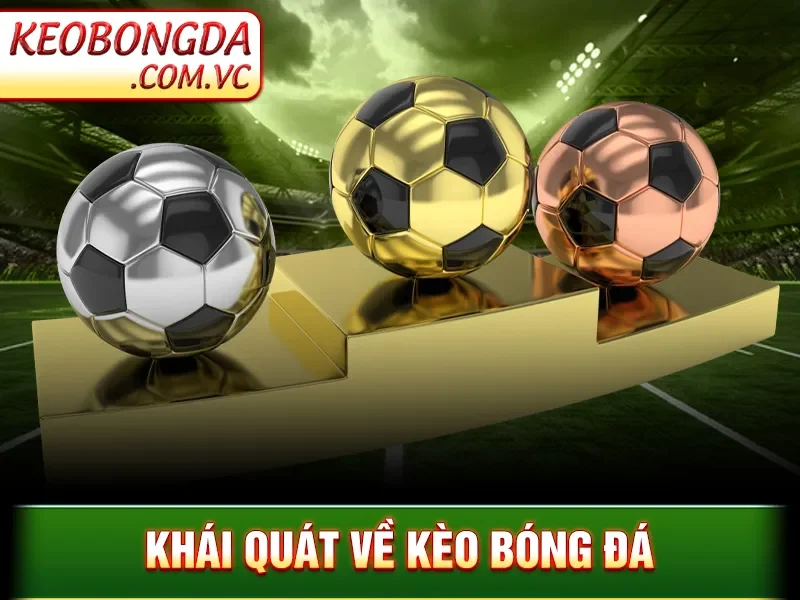 Kèo Bóng Đá - Khái quát về kèo bóng đá