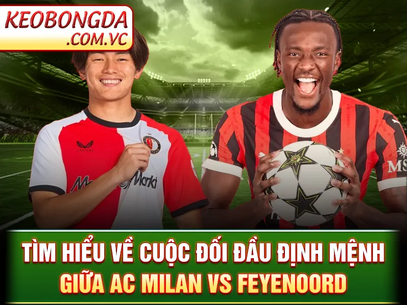 AC Milan Vs Feyenoord: Cuộc Chiến Không Khoan Nhượng Tại Ý 2 Tìm hiểu về cuộc đối đầu định mệnh giữa AC Milan vs Feyenoord