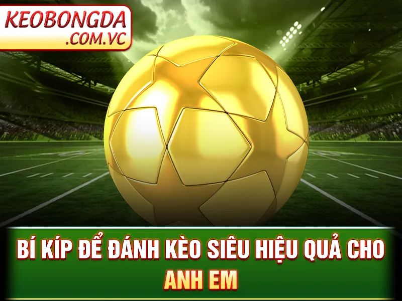 Bí kíp để đánh kèo siêu hiệu quả cho anh em