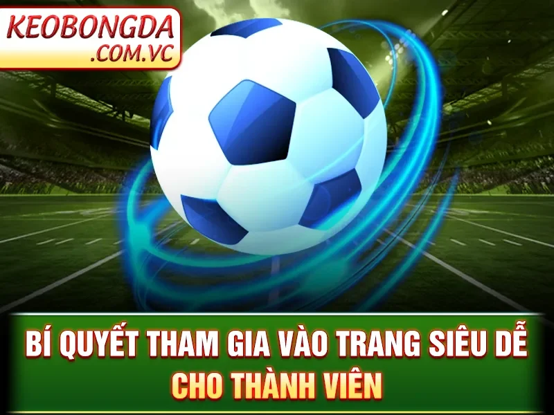 Giới Thiệu Kèo Bóng Đá - Bí quyết tham gia vào trang siêu dễ cho thành viên